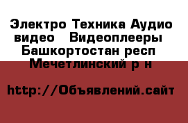 Электро-Техника Аудио-видео - Видеоплееры. Башкортостан респ.,Мечетлинский р-н